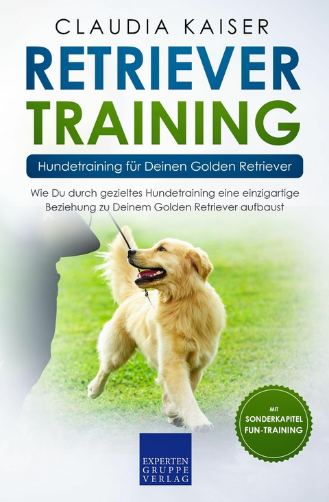Retriever Training &ndash; Hundetraining f&uuml;r Deinen Golden Retriever - Claudia Kaiser