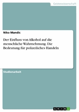 Der Einfluss von Alkohol auf die menschliche Wahrnehmung. Die Bedeutung f&uuml;r polizeiliches Handeln - Niko Mandic