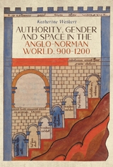 Authority, Gender and Space in the Anglo-Norman World, 900-1200 -  Katherine Weikert