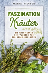 Faszination Kr&auml;uter - Die wichtigsten Heilpflanzen aus der heimischen Natur - Maria Riegler