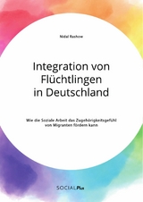 Integration von Fl&uuml;chtlingen in Deutschland. Wie die Soziale Arbeit das Zugeh&ouml;rigkeitsgef&uuml;hl von Migranten f&ouml;rdern kann - Nidal Rashow