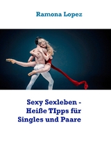 Sexy Sexleben - Hei&szlig;e TIpps f&uuml;r Singles und Paare - Ramona Lopez
