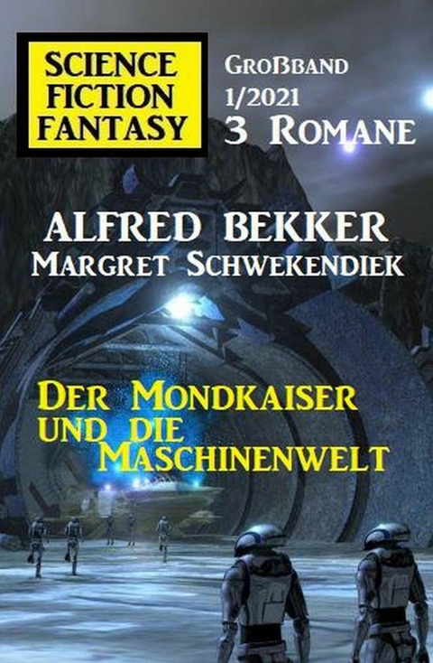 Der Mondkaiser und die Maschinenwelt: Science Fiction Fantasy Gro&szlig;band 1/2021 -  Alfred Bekker,  Margret Schwekendiek