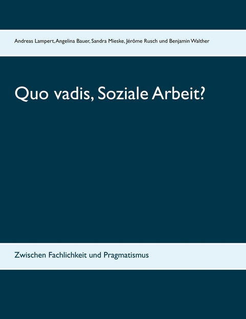 Quo vadis, Soziale Arbeit? - Angelina Bauer, Sandra Mieske, J&eacute;r&ocirc;me Rusch, Benjamin Walther