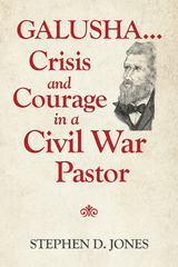 Galusha ...Crisis and Courage in a Civil War Pastor - Stephen D. Jones