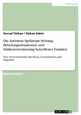 Die Autismus Spektrum St&ouml;rung. Belastungssituationen und St&auml;rkenorientierung betroffener Familien -  Sevval T&uuml;rkan,  T&uuml;rkan Sahin