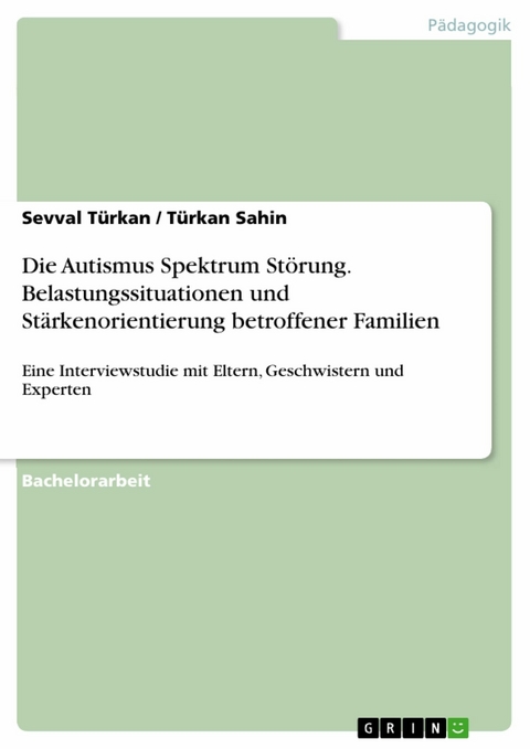 Die Autismus Spektrum St&ouml;rung. Belastungssituationen und St&auml;rkenorientierung betroffener Familien -  Sevval T&uuml;rkan,  T&uuml;rkan Sahin