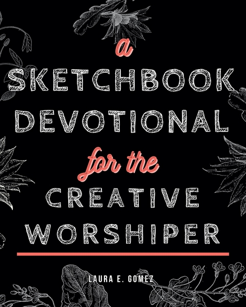 A Sketchbook Devotional for the Creative Worshiper - Laura E Gomez