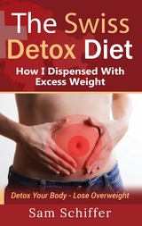 The Swiss Detox Diet: How I Dispensed With Excess Weight - Sam Schiffer