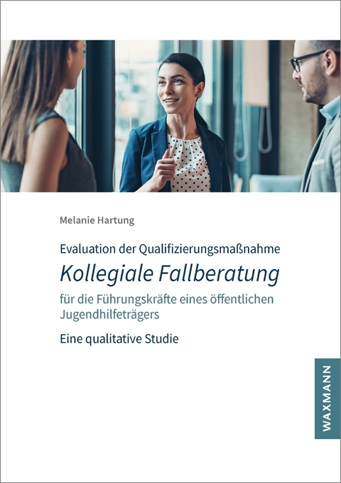 Evaluation der Qualifizierungsma&szlig;nahme Kollegiale Fallberatung f&uuml;r die F&uuml;hrungskr&auml;fte eines &ouml;ffentlichen Jugendhilfetr&auml;gers -  Melanie Hartung