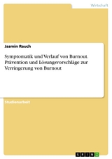 Symptomatik und Verlauf von Burnout. Prävention und Lösungsvorschläge zur Verringerung von Burnout - Jasmin Rauch