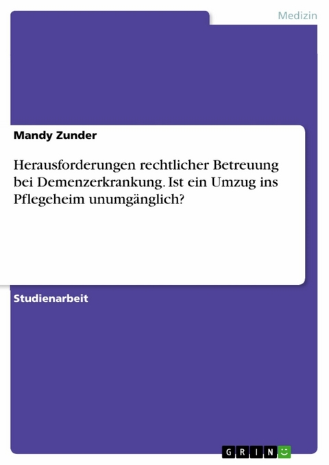 Herausforderungen rechtlicher Betreuung bei Demenzerkrankung. Ist ein Umzug ins Pflegeheim unumg&auml;nglich? - Mandy Zunder