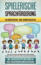 Spielerische Sprachf&ouml;rderung im Kindergarten- und Grundschulalter: Wie Sie die Sprachkompetenz Ihres Kindes Schritt f&uuml;r Schritt mit Spiel und Spa&szlig; erh&ouml;hen - inkl. den besten Tipps und Tricks bei einer Sprachentwicklungsverz&ouml;gerung - Melanie Ruhe