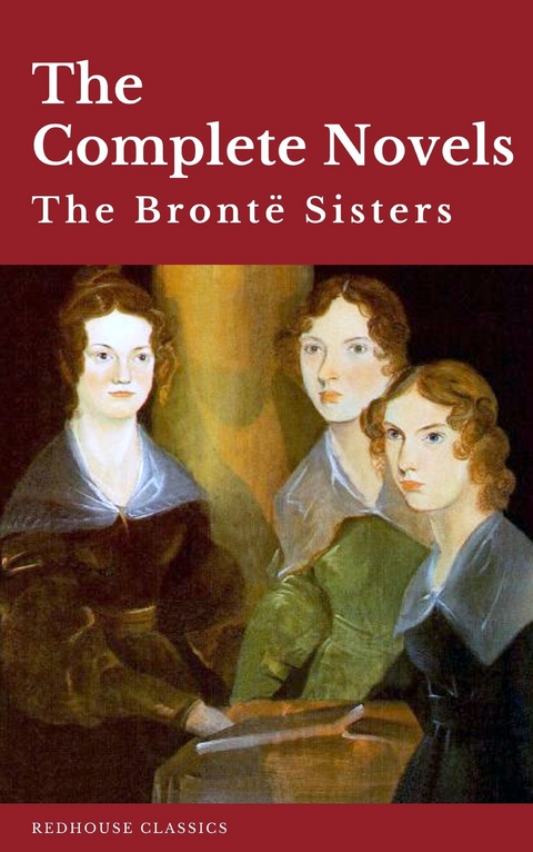 The Bront&euml; Sisters: The Complete Novels - Anne Bront&euml;, Charlotte Bront&euml;, Emily Bront&euml;