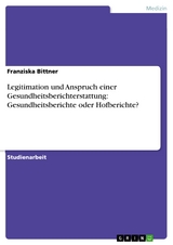 Legitimation und Anspruch einer Gesundheitsberichterstattung: Gesundheitsberichte oder Hofberichte? -  Franziska Bittner