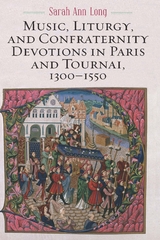 Music, Liturgy, and Confraternity Devotions in Paris and Tournai, 1300-1550 -  Sarah Ann Long