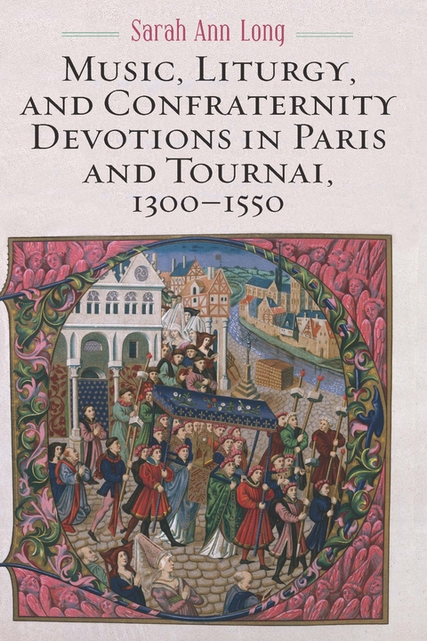 Music, Liturgy, and Confraternity Devotions in Paris and Tournai, 1300-1550 -  Sarah Ann Long