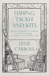 Fishing, Tackle and Kits - Practical Information on Game Fish: How to Land Them; the Correct Tackle and How to Use It - Dixie Carroll