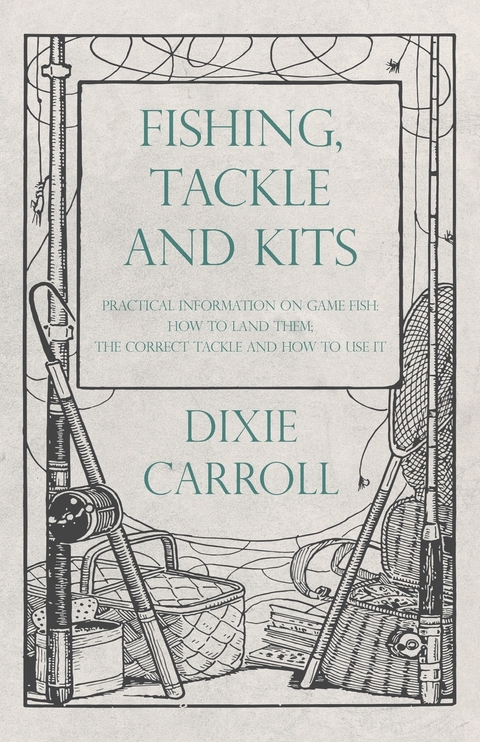 Fishing, Tackle and Kits - Practical Information on Game Fish: How to Land Them; the Correct Tackle and How to Use It - Dixie Carroll