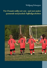 Vier Freunde wollen wir sein - und zwei andere spannende und fesselnde Fu&szlig;ballgeschichten - Wolfgang Schnepper