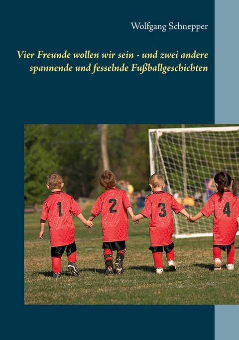 Vier Freunde wollen wir sein - und zwei andere spannende und fesselnde Fu&szlig;ballgeschichten - Wolfgang Schnepper