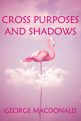 Cross Purposes and Shadows - George MacDonald