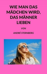 Wie man das M&auml;dchen wird, das M&auml;nner lieben - Andre Sternberg