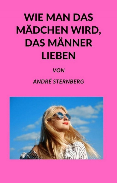 Wie man das M&auml;dchen wird, das M&auml;nner lieben - Andre Sternberg
