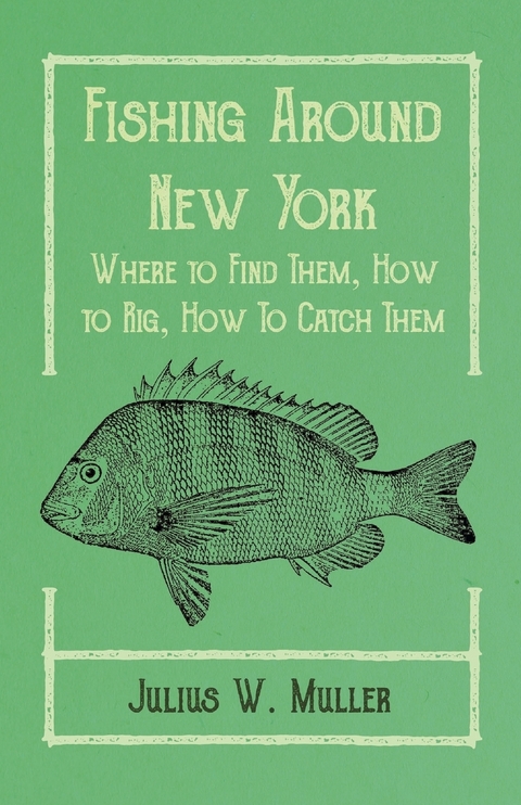 Fishing Around New York - Where to Find Them, How to Rig, How To Catch Them - Julius W. Muller, Arthur Knowlson