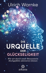 Die Urquelle der Gl&uuml;ckseligkeit - Ulrich Warnke, Florian Warnke