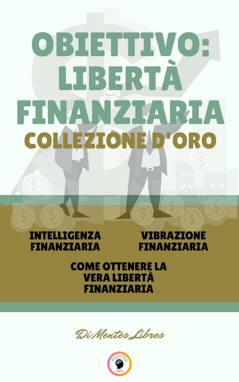 Intelligenza finanziaria - come ottenere la vera libert&agrave; finanziaria - vibrazione finanziaria (3 libri) - Mentes Libres