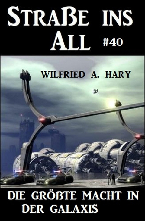 Stra&szlig;e ins All 40: Die gr&ouml;&szlig;te Macht in der Galaxis -  Wilfried A. Hary