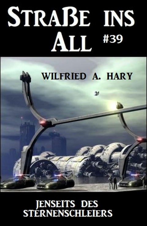 Stra&szlig;e ins All 39: Jenseits des Sternenschleiers -  Wilfried A. Hary