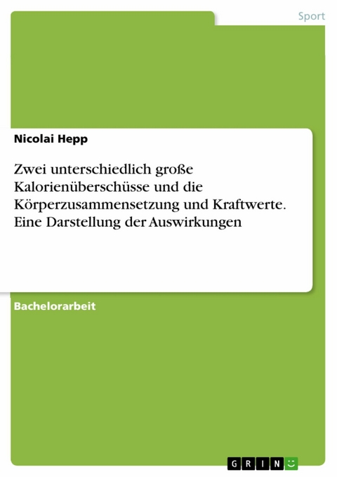 Zwei unterschiedlich gro&szlig;e Kalorien&uuml;bersch&uuml;sse und die K&ouml;rperzusammensetzung und Kraftwerte. Eine Darstellung der Auswirkungen -  Nicolai Hepp