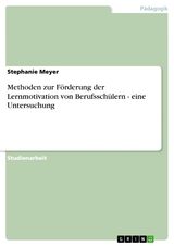 Methoden zur F&ouml;rderung der Lernmotivation von Berufssch&uuml;lern - eine Untersuchung -  Stephanie Meyer