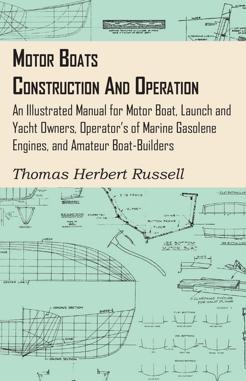 Motor Boats - Construction and Operation - An Illustrated Manual for Motor Boat, Launch and Yacht Owners, Operator's of Marine Gasolene Engines, and Amateur Boat-Builders - Thomas Herbert Russell