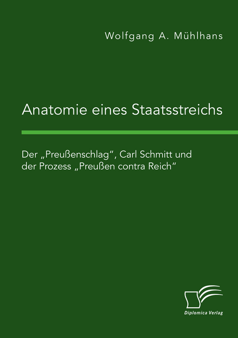Anatomie eines Staatsstreichs. Der &bdquo;Preu&szlig;enschlag&ldquo;, Carl Schmitt und der Prozess &bdquo;Preu&szlig;en contra Reich&ldquo; - Wolfgang A. M&uuml;hlhans