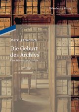 Die Geburt des Archivs - Markus Friedrich