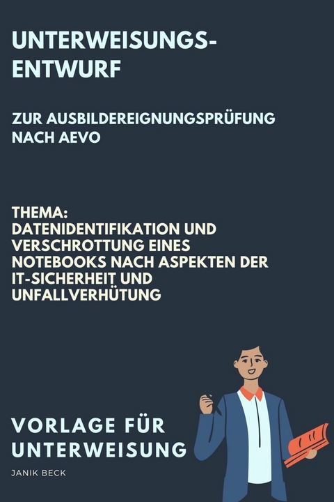 Vorlage f&uuml;r eine Unterweisung / Unterweisungsentwurf zur Ausbildereignungspr&uuml;fung nach AVEO / Datenidentifikation und Verschrottung eines Notebooks nach Aspekten der IT-Sicherheit und Unfallverh&uuml;tung / IT-Berufe - Janik Beck