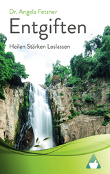 Entgiften: Heilen Stärken Loslassen - Dr. Angela Fetzner