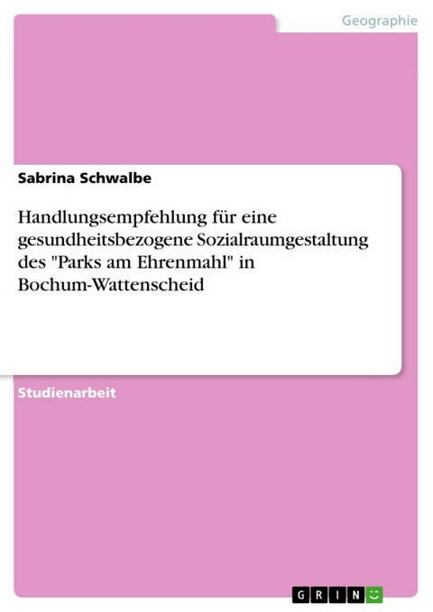 Handlungsempfehlung f&uuml;r eine gesundheitsbezogene Sozialraumgestaltung des "Parks am Ehrenmahl" in Bochum-Wattenscheid - Sabrina Schwalbe
