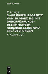 Das Biersteuergesetz vom 28. M&auml;rz 1931 mit Durchf&uuml;hrungsbestimmungen, Nebengesetzen und Erl&auml;uterungen - R. H. Zapf