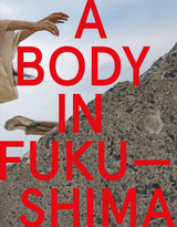 A Body in Fukushima - Eiko Otake, William Johnston