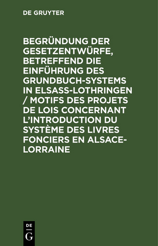 Begründung der Gesetzentwürfe, betreffend die Einführung des Grundbuchsystems in Elsaß-Lothringen / Motifs des projets de lois concernant l’introduction du système des livres fonciers en Alsace-Lorraine