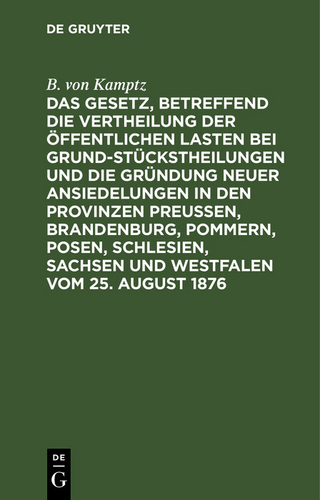 Das Gesetz, betreffend die Vertheilung der öffentlichen Lasten bei Grundstückstheilungen und die Gründung neuer Ansiedelungen in den Provinzen Preußen, Brandenburg, Pommern, Posen, Schlesien, Sachsen und Westfalen vom 25. August 1876