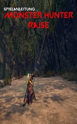 Monster Hunter Rise: Vollst&auml;ndige Anleitung f&uuml;r Tipps, Tricks sowie allgemeine und erweiterte Hilfe - David Jones