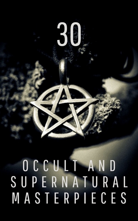 30 Occult and Supernatural Masterpieces in One Book - Washington Irving, Mary Shelley, Charles Dickens, Joseph Sheridan Le Fanu, Elizabeth Cleghorn Gaskell, Louisa May Alcott, Oscar Wilde, Rudyard Kipling, Edith Nesbit, John Meade Falkner, Henry James, H. G. Wells, Montague Rhodes James, Arnold Bennett, Henry Rider Haggard, William Hope Hodgson, Virginia Woolf