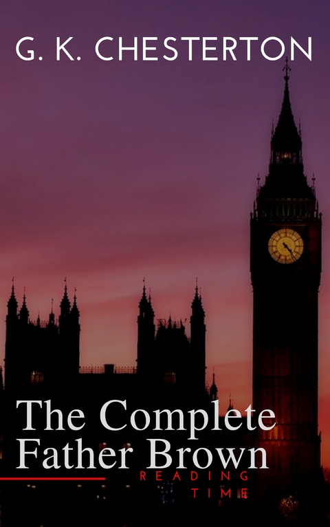 Father Brown (Complete Collection): 53 Murder Mysteries: The Scandal of Father Brown, The Donnington Affair & The Mask of Midas&hellip; - G. K. Chesterton