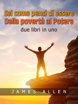 Sei come pensi di essere - Dalla povert&agrave; al Potere - James Allen