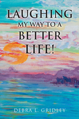 Laughing My Way to a Better Life! - Debra L. Gridley